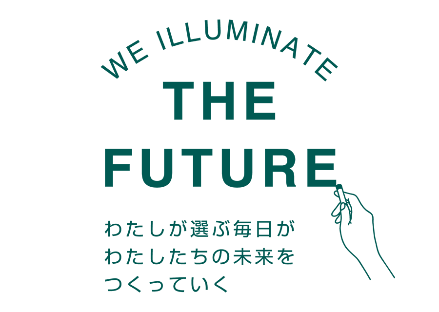 WE ILLUMINATE THE FUTURE わたしが選ぶ毎日がわたしたちの未来をつくっていく